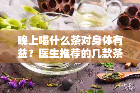 晚上喝什么茶对身体有益？医生推荐的几款茶，有助于改善睡眠质量