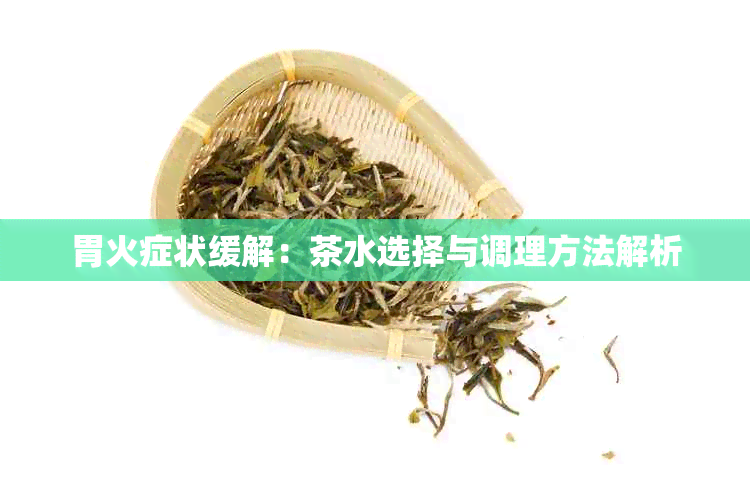 胃火症状缓解：茶水选择与调理方法解析