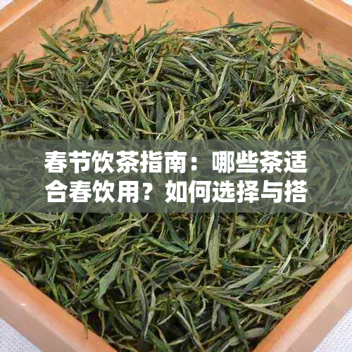 春节饮茶指南：哪些茶适合春饮用？如何选择与搭配？