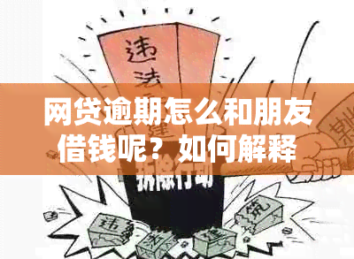 网贷逾期怎么和朋友借钱呢？如何解释和亲友打好招？