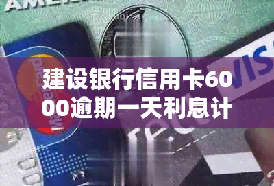 建设银行信用卡6000逾期一天利息计算与起诉时间