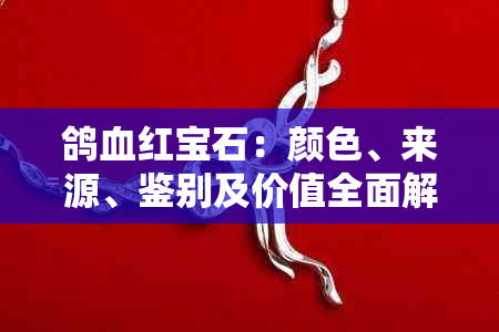 鸽血红宝石：颜色、来源、鉴别及价值全面解析