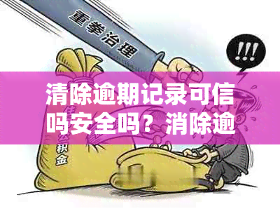 清除逾期记录可信吗安全吗？消除逾期记录要多少钱？