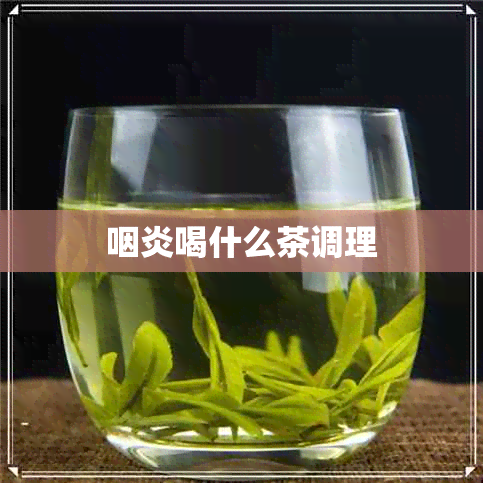 咽炎喝什么茶调理