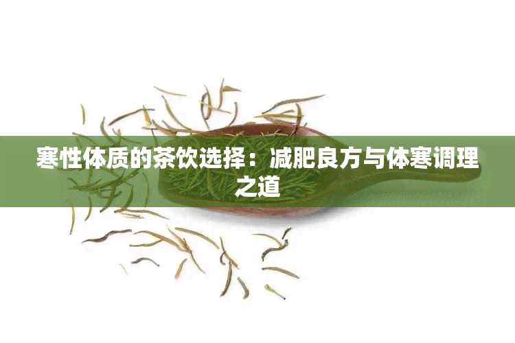 寒性体质的茶饮选择：减肥良方与体寒调理之道