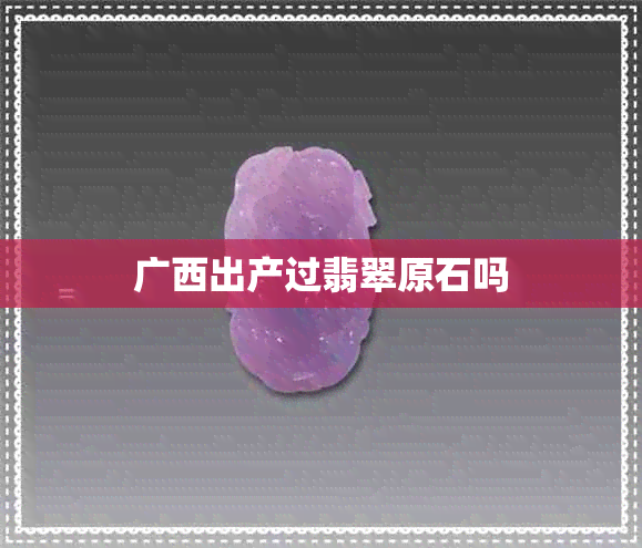 广西出产过翡翠原石吗