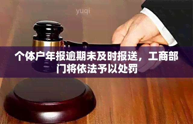 个体户年报逾期未及时报送，工商部门将依法予以处罚