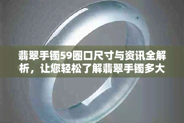 翡翠手镯59圈口尺寸与资讯全解析，让您轻松了解翡翠手镯多大多少号