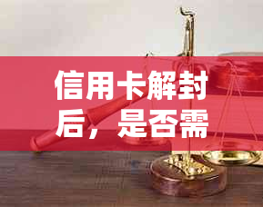 信用卡解封后，是否需要立即还清欠款？解封过程及相关注意事项全面解析