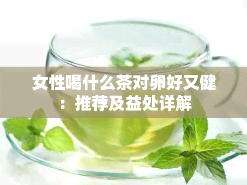 女性喝什么茶对卵好又健：推荐及益处详解