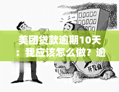 美团贷款逾期10天：我应该怎么做？逾期后果是什么？如何补救？