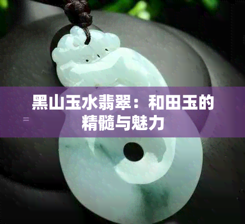 黑山玉水翡翠：和田玉的精髓与魅力