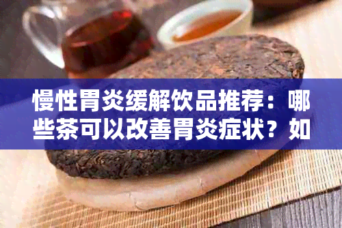 慢性胃炎缓解饮品推荐：哪些茶可以改善胃炎症状？如何科学饮用以促进复？