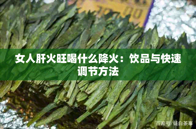 女人肝火旺喝什么降火：饮品与快速调节方法