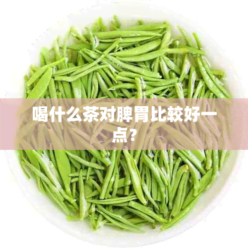 喝什么茶对脾胃比较好一点？