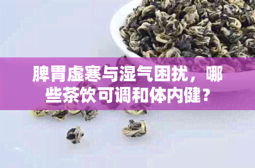 脾胃虚寒与湿气困扰，哪些茶饮可调和体内健？