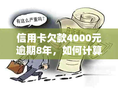 信用卡欠款4000元逾期8年，如何计算还款金额？了解所有可能的费用和影响