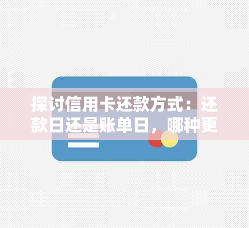 探讨信用卡还款方式：还款日还是账单日，哪种更适合你？