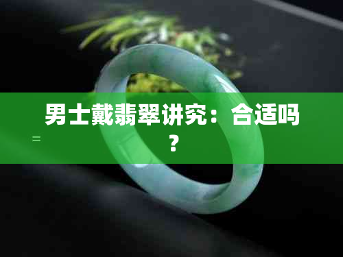 男士戴翡翠讲究：合适吗？