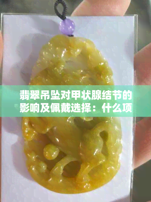 翡翠吊坠对甲状腺结节的影响及佩戴选择：什么项链更健康？