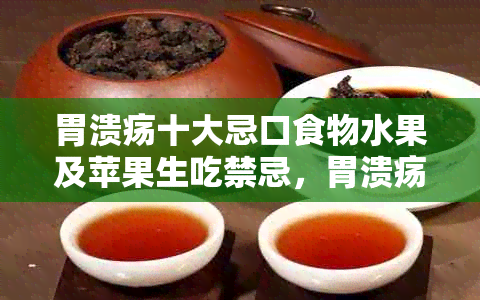 胃溃疡十大忌口食物水果及苹果生吃禁忌，胃溃疡复时间与肠球部溃疡区别