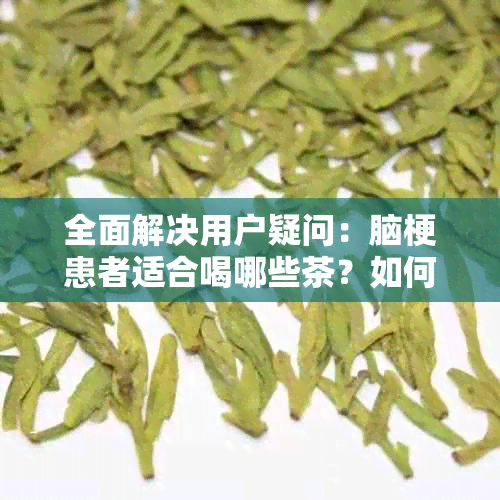 全面解决用户疑问：脑梗患者适合喝哪些茶？如何选择茶叶以促进复？