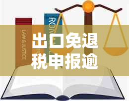 出口免退税申报逾期两年会怎么样？处理及影响全解析