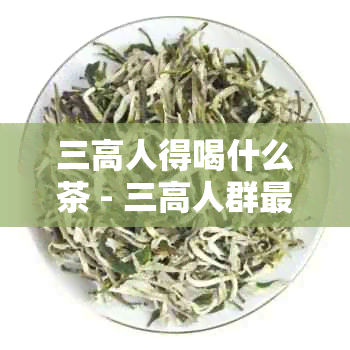 三高人得喝什么茶 - 三高人群最适合的营养茶推荐