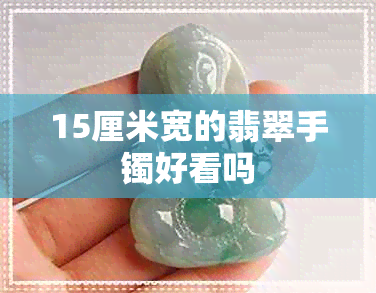 15厘米宽的翡翠手镯好看吗