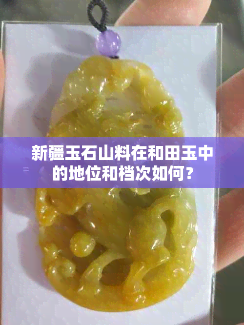 新疆玉石山料在和田玉中的地位和档次如何？