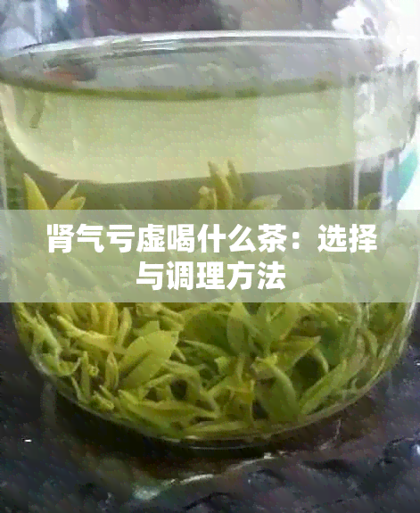 肾气亏虚喝什么茶：选择与调理方法