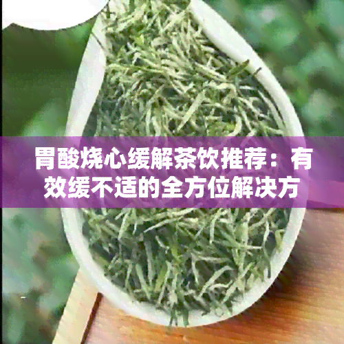 胃酸烧心缓解茶饮推荐：有效缓不适的全方位解决方案