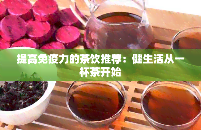 提高免疫力的茶饮推荐：健生活从一杯茶开始