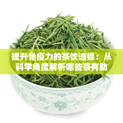 提升免疫力的茶饮选择：从科学角度解析哪些茶有助于增强身体抵抗力