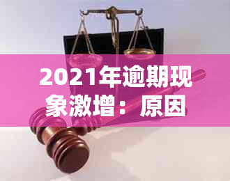 2021年逾期现象激增：原因分析、影响与应对措全方位解析