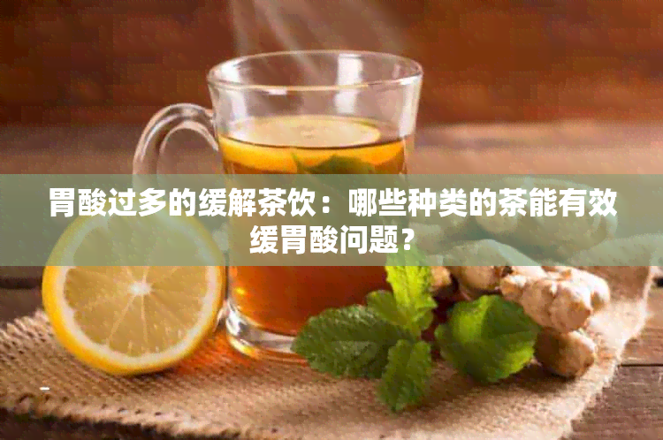 胃酸过多的缓解茶饮：哪些种类的茶能有效缓胃酸问题？