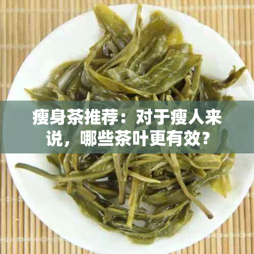 瘦身茶推荐：对于瘦人来说，哪些茶叶更有效？