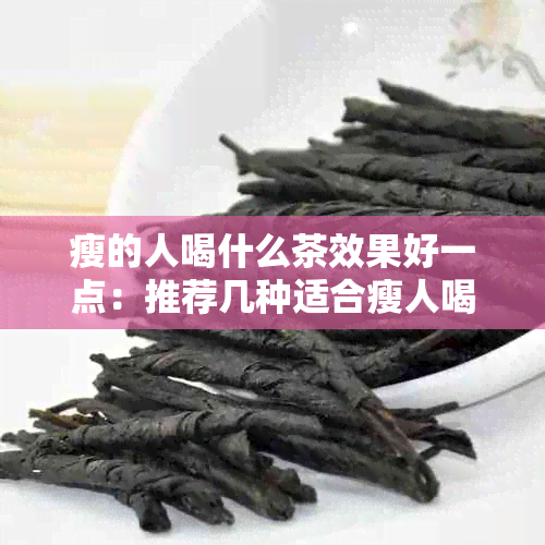 瘦的人喝什么茶效果好一点：推荐几种适合瘦人喝的茶叶