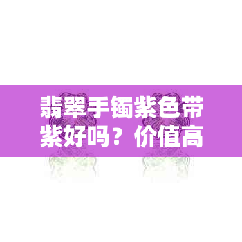 翡翠手镯紫色带紫好吗？价值高吗？寓意如何？