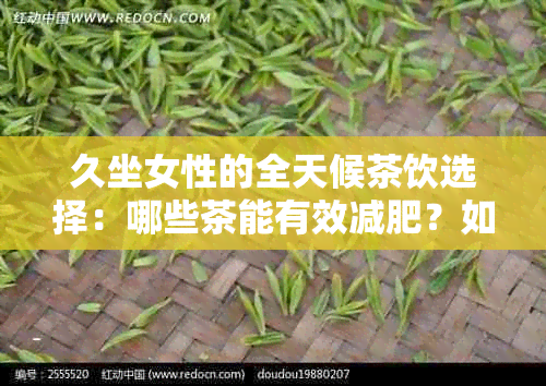 久坐女性的全天候茶饮选择：哪些茶能有效减肥？如何搭配饮食与运动？