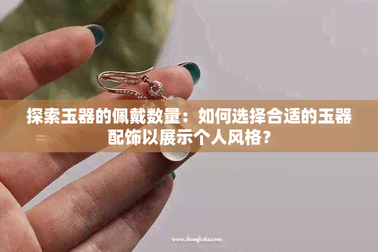 探索玉器的佩戴数量：如何选择合适的玉器配饰以展示个人风格？