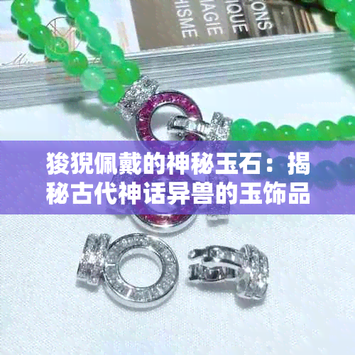 狻猊佩戴的神秘玉石：揭秘古代神话异兽的玉饰品搭配