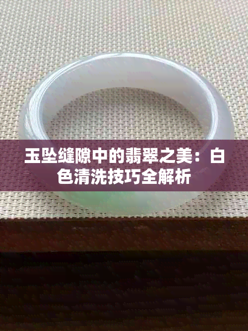 玉坠缝隙中的翡翠之美：白色清洗技巧全解析