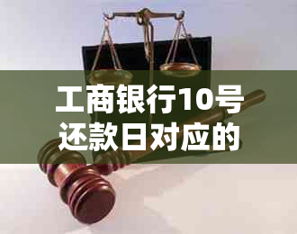 工商银行10号还款日对应的账单生成日期是几号？