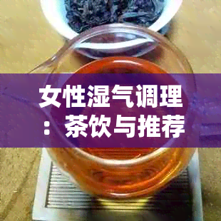 女性湿气调理：茶饮与推荐