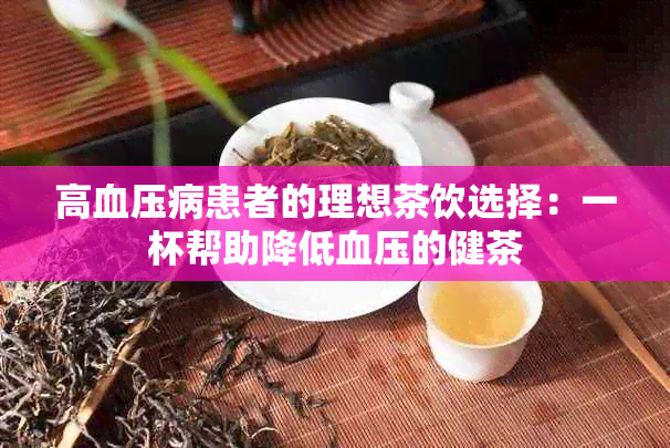 高血压病患者的理想茶饮选择：一杯帮助降低血压的健茶