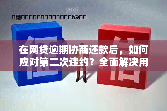 在网贷逾期协商还款后，如何应对第二次违约？全面解决用户疑问