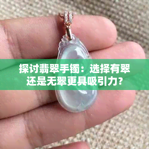 探讨翡翠手镯：选择有翠还是无翠更具吸引力？