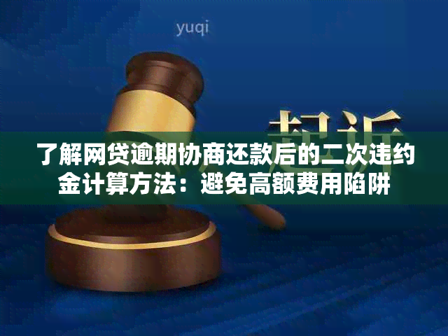 了解网贷逾期协商还款后的二次违约金计算方法：避免高额费用陷阱