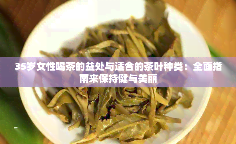 35岁女性喝茶的益处与适合的茶叶种类：全面指南来保持健与美丽